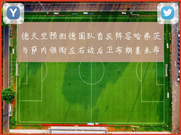 德天空预测德国队首发阵容哈弗茨与萨内领衔左右边后卫布朗基米希出战